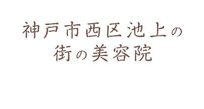 神戸市西区池上の街の美容院 アットホームな雰囲気でお出迎えいたします